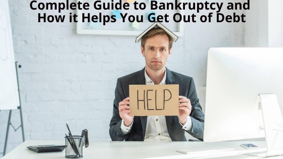 Complete Guide to Bankruptcy and How it Helps You Get Out of Debt