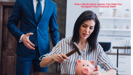 How a Bankruptcy Lawyer Can Help You Navigate Your Financial Debt