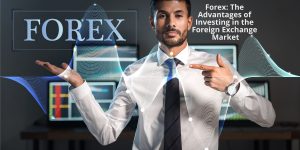 Forex_ The Advantages of Investing in the Foreign Exchange Market