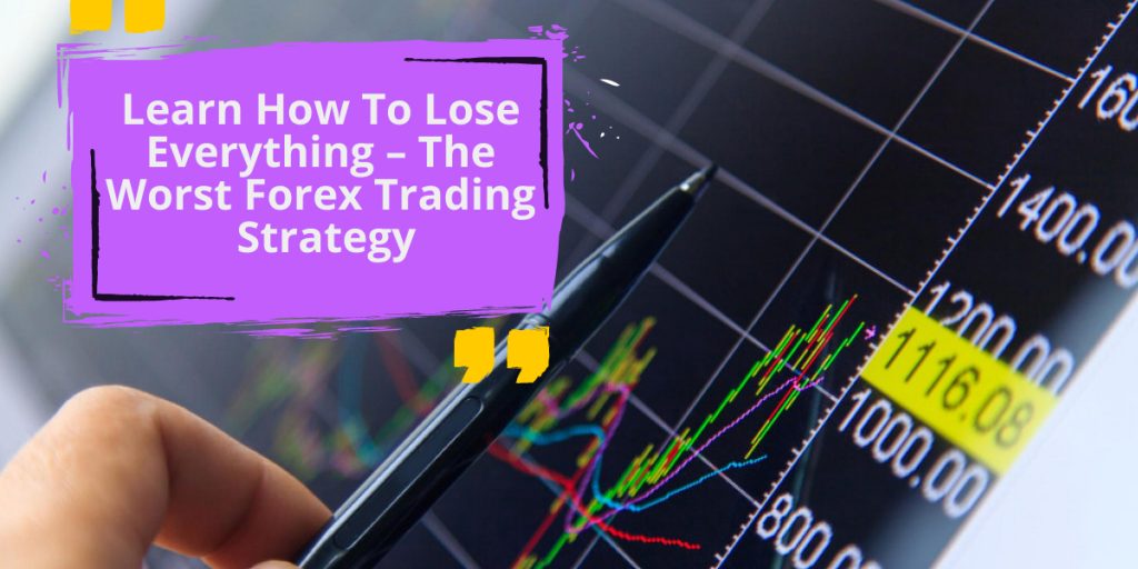 Learn How To Lose Everything – The Worst Forex Trading Strategy
