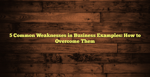 5 Common Weaknesses in Business Examples: How to Overcome Them