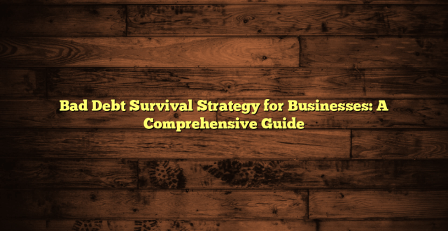 Bad Debt Survival Strategy for Businesses: A Comprehensive Guide