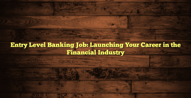 Entry Level Banking Job: Launching Your Career in the Financial Industry