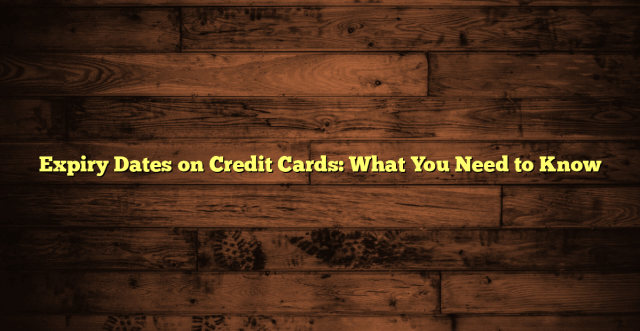 Expiry Dates on Credit Cards: What You Need to Know