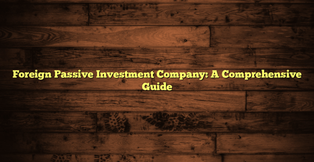 Foreign Passive Investment Company: A Comprehensive Guide