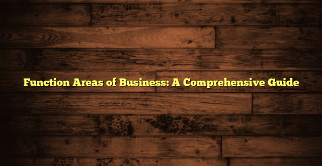 Function Areas of Business: A Comprehensive Guide