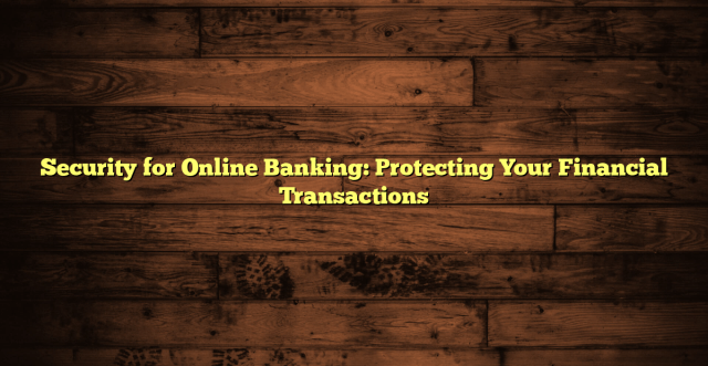 Security for Online Banking: Protecting Your Financial Transactions