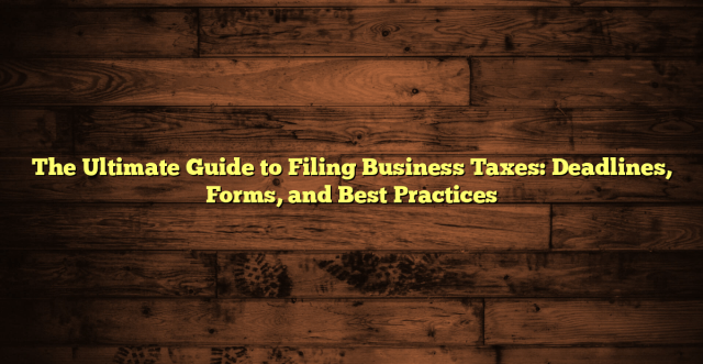 The Ultimate Guide to Filing Business Taxes: Deadlines, Forms, and Best Practices