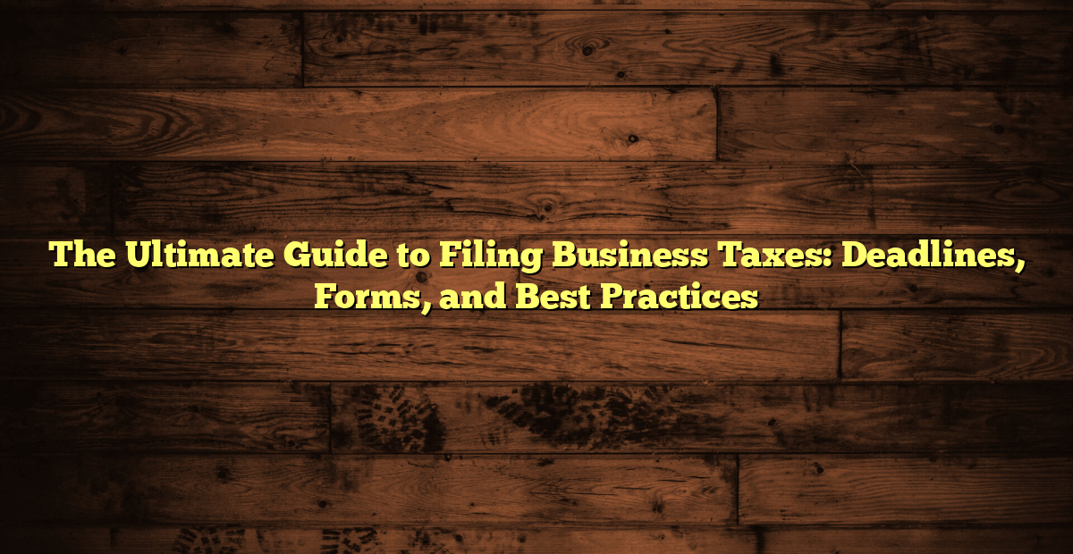 The Ultimate Guide to Filing Business Taxes Deadlines, Forms, and Best