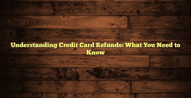 Understanding Credit Card Refunds: What You Need to Know