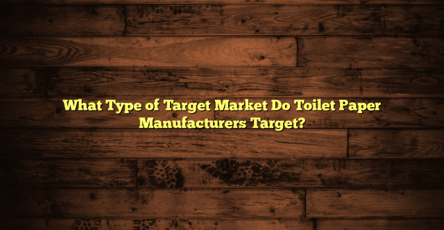 What Type of Target Market Do Toilet Paper Manufacturers Target?
