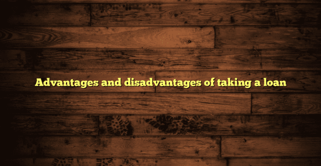 Advantages and disadvantages of taking a loan