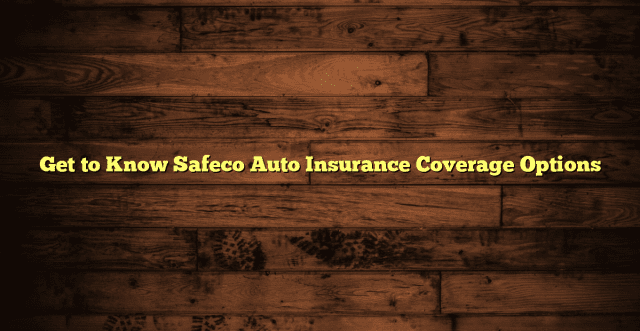 Get to Know Safeco Auto Insurance Coverage Options
