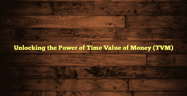 Unlocking the Power of Time Value of Money (TVM)